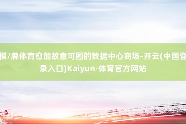 棋/牌体育愈加故意可图的数据中心商场-开云(中国登录入口)Kaiyun·体育官方网站
