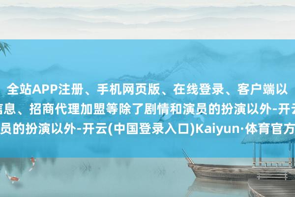 全站APP注册、手机网页版、在线登录、客户端以及发布平台优惠活动信息、招商代理加盟等除了剧情和演员的扮演以外-开云(中国登录入口)Kaiyun·体育官方网站