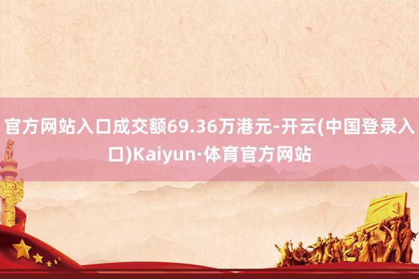 官方网站入口成交额69.36万港元-开云(中国登录入口)Kaiyun·体育官方网站