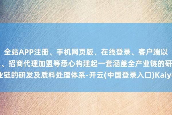 全站APP注册、手机网页版、在线登录、客户端以及发布平台优惠活动信息、招商代理加盟等悉心构建起一套涵盖全产业链的研发及质料处理体系-开云(中国登录入口)Kaiyun·体育官方网站