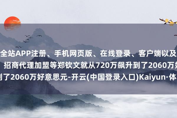 全站APP注册、手机网页版、在线登录、客户端以及发布平台优惠活动信息、招商代理加盟等郑钦文就从720万飙升到了2060万好意思元-开云(中国登录入口)Kaiyun·体育官方网站