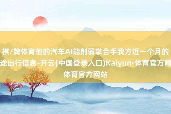 棋/牌体育他的汽车AI能削弱掌合手我方近一个月的沿途出行信息-开云(中国登录入口)Kaiyun·体育官方网站