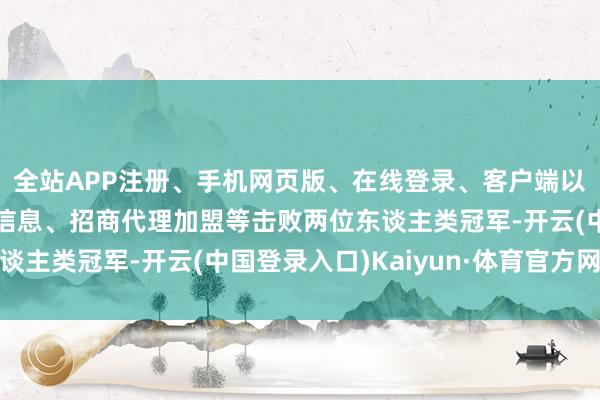 全站APP注册、手机网页版、在线登录、客户端以及发布平台优惠活动信息、招商代理加盟等击败两位东谈主类冠军-开云(中国登录入口)Kaiyun·体育官方网站