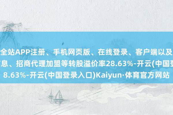 全站APP注册、手机网页版、在线登录、客户端以及发布平台优惠活动信息、招商代理加盟等转股溢价率28.63%-开云(中国登录入口)Kaiyun·体育官方网站