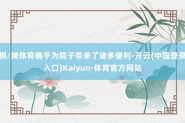 棋/牌体育确乎为院子带来了诸多便利-开云(中国登录入口)Kaiyun·体育官方网站