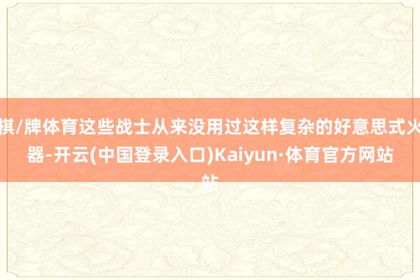 棋/牌体育这些战士从来没用过这样复杂的好意思式火器-开云(中国登录入口)Kaiyun·体育官方网站