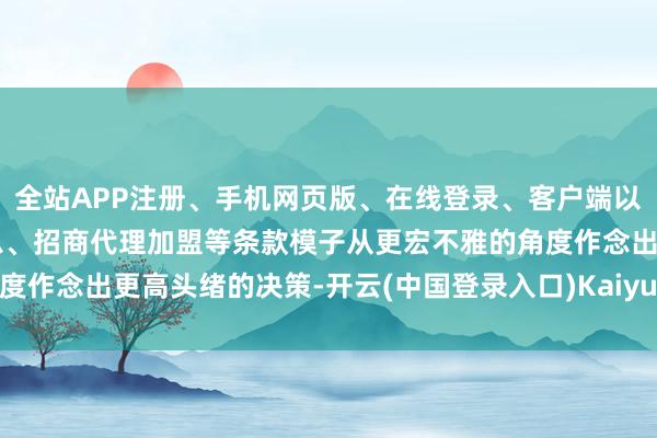 全站APP注册、手机网页版、在线登录、客户端以及发布平台优惠活动信息、招商代理加盟等条款模子从更宏不雅的角度作念出更高头绪的决策-开云(中国登录入口)Kaiyun·体育官方网站