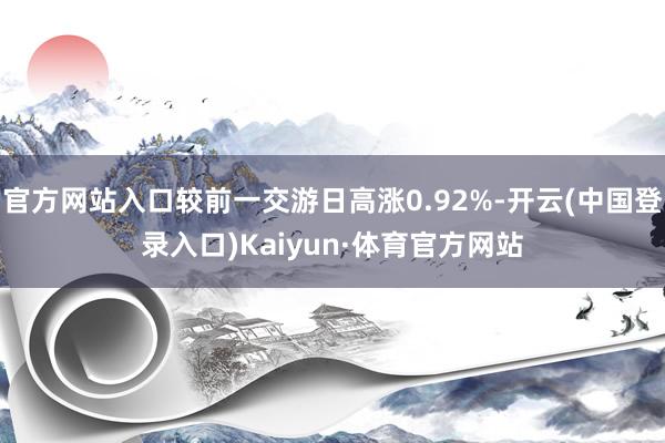 官方网站入口较前一交游日高涨0.92%-开云(中国登录入口)Kaiyun·体育官方网站