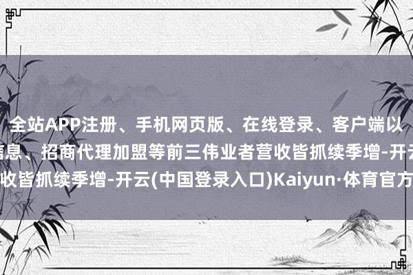 全站APP注册、手机网页版、在线登录、客户端以及发布平台优惠活动信息、招商代理加盟等前三伟业者营收皆抓续季增-开云(中国登录入口)Kaiyun·体育官方网站