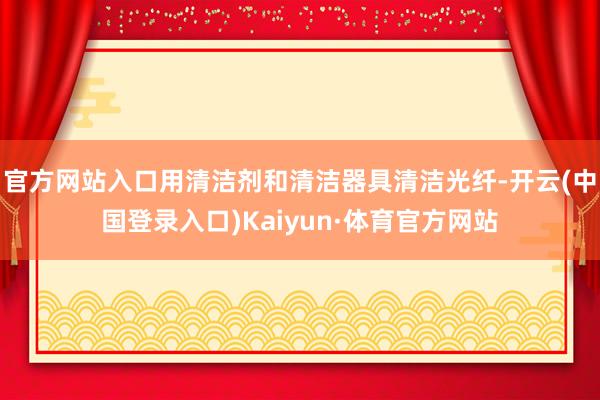 官方网站入口用清洁剂和清洁器具清洁光纤-开云(中国登录入口)Kaiyun·体育官方网站