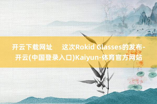 开云下载网址     这次Rokid Glasses的发布-开云(中国登录入口)Kaiyun·体育官方网站
