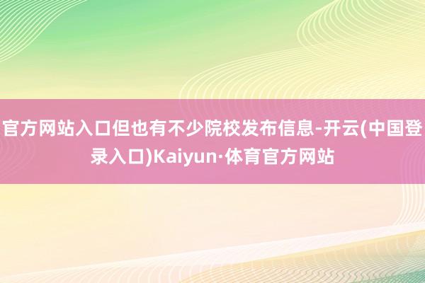 官方网站入口但也有不少院校发布信息-开云(中国登录入口)Kaiyun·体育官方网站
