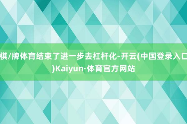 棋/牌体育结束了进一步去杠杆化-开云(中国登录入口)Kaiyun·体育官方网站