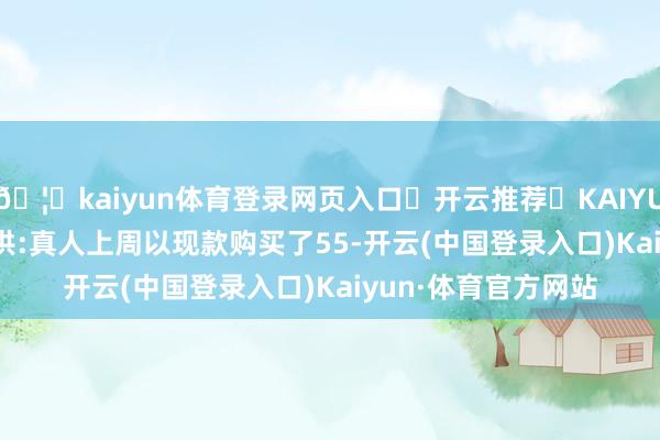 🦄kaiyun体育登录网页入口✅开云推荐✅KAIYUN SPORTS为您提供:真人上周以现款购买了55-开云(中国登录入口)Kaiyun·体育官方网站
