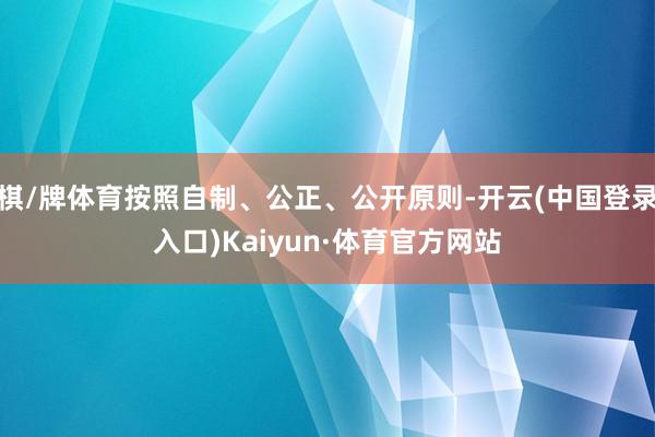 棋/牌体育按照自制、公正、公开原则-开云(中国登录入口)Kaiyun·体育官方网站