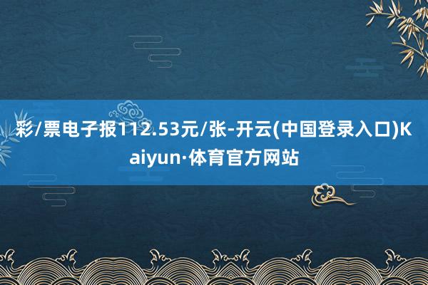 彩/票电子报112.53元/张-开云(中国登录入口)Kaiyun·体育官方网站