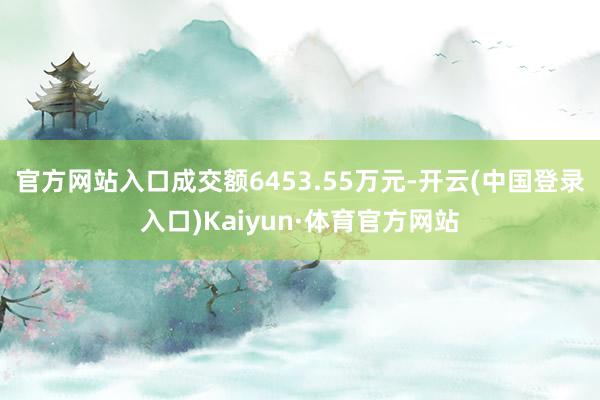 官方网站入口成交额6453.55万元-开云(中国登录入口)Kaiyun·体育官方网站