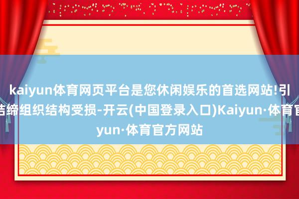 kaiyun体育网页平台是您休闲娱乐的首选网站!引起真皮结缔组织结构受损-开云(中国登录入口)Kaiyun·体育官方网站