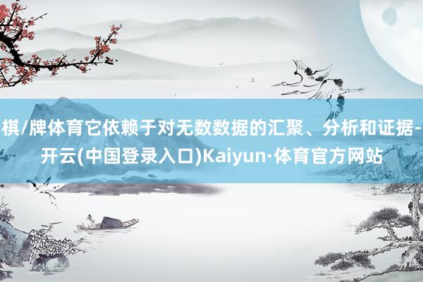 棋/牌体育它依赖于对无数数据的汇聚、分析和证据-开云(中国登录入口)Kaiyun·体育官方网站
