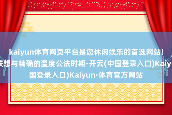 kaiyun体育网页平台是您休闲娱乐的首选网站!其优化的风说念联想与精确的温度公法时期-开云(中国登录入口)Kaiyun·体育官方网站