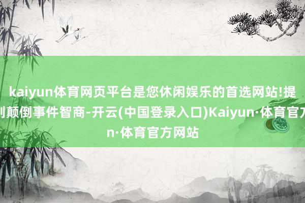 kaiyun体育网页平台是您休闲娱乐的首选网站!提高识别颠倒事件智商-开云(中国登录入口)Kaiyun·体育官方网站