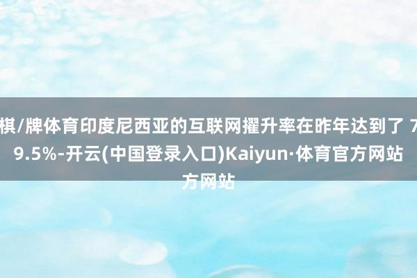 棋/牌体育印度尼西亚的互联网擢升率在昨年达到了 79.5%-开云(中国登录入口)Kaiyun·体育官方网站