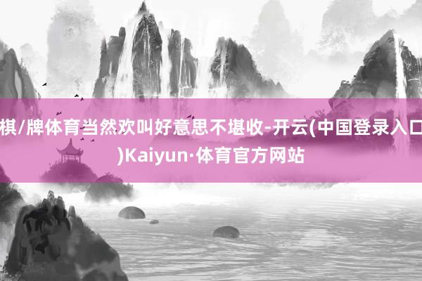 棋/牌体育当然欢叫好意思不堪收-开云(中国登录入口)Kaiyun·体育官方网站