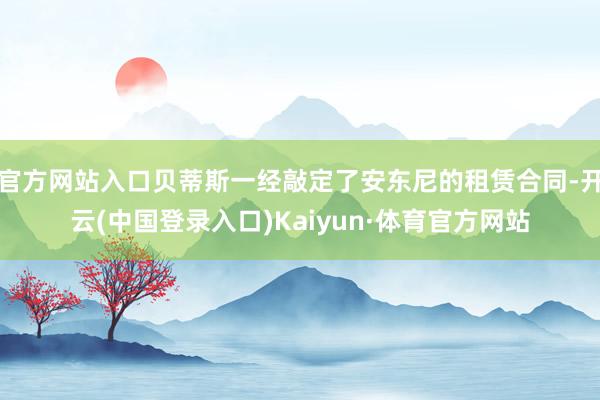 官方网站入口贝蒂斯一经敲定了安东尼的租赁合同-开云(中国登录入口)Kaiyun·体育官方网站