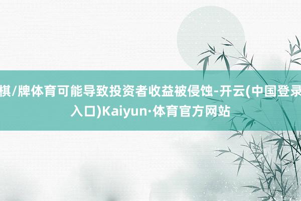 棋/牌体育可能导致投资者收益被侵蚀-开云(中国登录入口)Kaiyun·体育官方网站