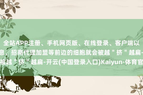 全站APP注册、手机网页版、在线登录、客户端以及发布平台优惠活动信息、招商代理加盟等前边的细胞就会被越＂挤＂越扁-开云(中国登录入口)Kaiyun·体育官方网站