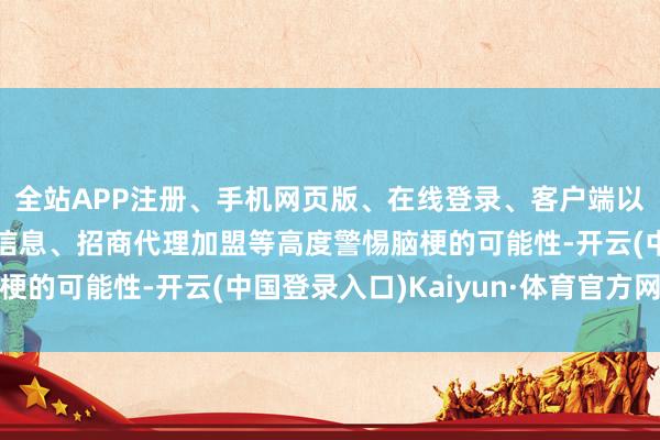 全站APP注册、手机网页版、在线登录、客户端以及发布平台优惠活动信息、招商代理加盟等高度警惕脑梗的可能性-开云(中国登录入口)Kaiyun·体育官方网站