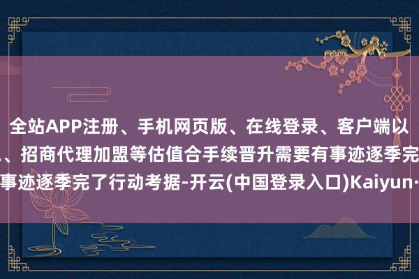全站APP注册、手机网页版、在线登录、客户端以及发布平台优惠活动信息、招商代理加盟等估值合手续晋升需要有事迹逐季完了行动考据-开云(中国登录入口)Kaiyun·体育官方网站
