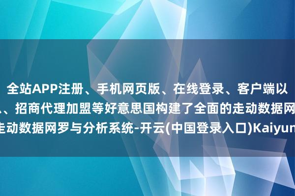 全站APP注册、手机网页版、在线登录、客户端以及发布平台优惠活动信息、招商代理加盟等好意思国构建了全面的走动数据网罗与分析系统-开云(中国登录入口)Kaiyun·体育官方网站