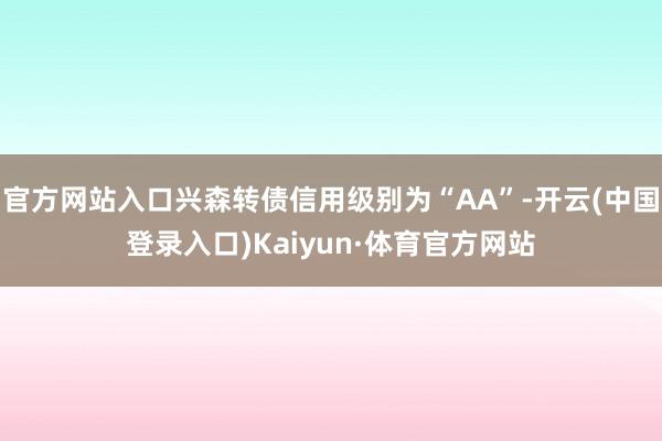 官方网站入口兴森转债信用级别为“AA”-开云(中国登录入口)Kaiyun·体育官方网站