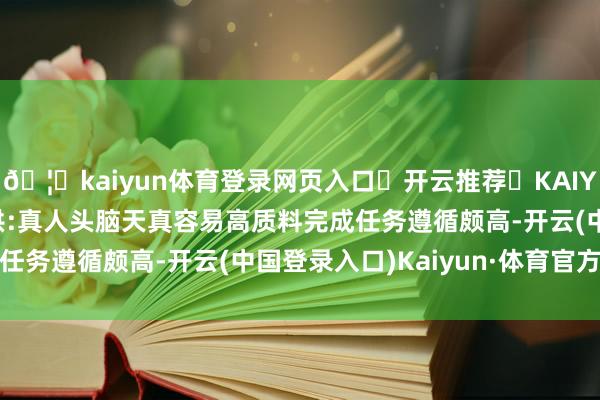 🦄kaiyun体育登录网页入口✅开云推荐✅KAIYUN SPORTS为您提供:真人头脑天真容易高质料完成任务遵循颇高-开云(中国登录入口)Kaiyun·体育官方网站