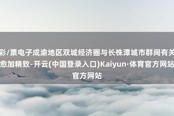 彩/票电子成渝地区双城经济圈与长株潭城市群间有关愈加精致-开云(中国登录入口)Kaiyun·体育官方网站