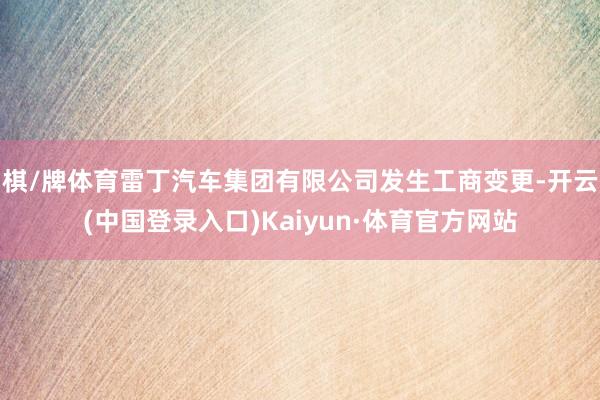 棋/牌体育雷丁汽车集团有限公司发生工商变更-开云(中国登录入口)Kaiyun·体育官方网站