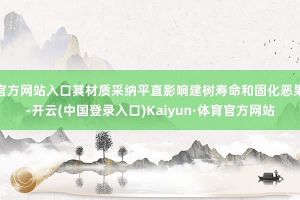 官方网站入口其材质采纳平直影响建树寿命和固化恶果-开云(中国登录入口)Kaiyun·体育官方网站