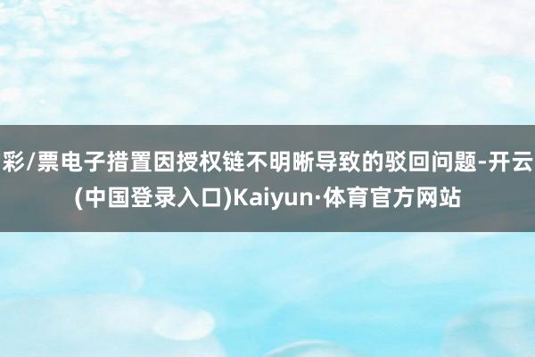 彩/票电子措置因授权链不明晰导致的驳回问题-开云(中国登录入口)Kaiyun·体育官方网站
