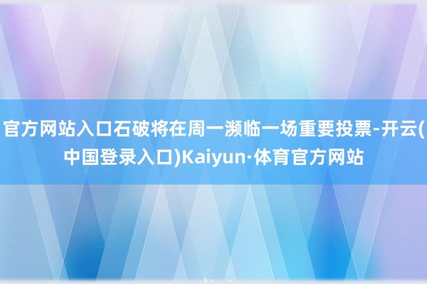 官方网站入口石破将在周一濒临一场重要投票-开云(中国登录入口)Kaiyun·体育官方网站