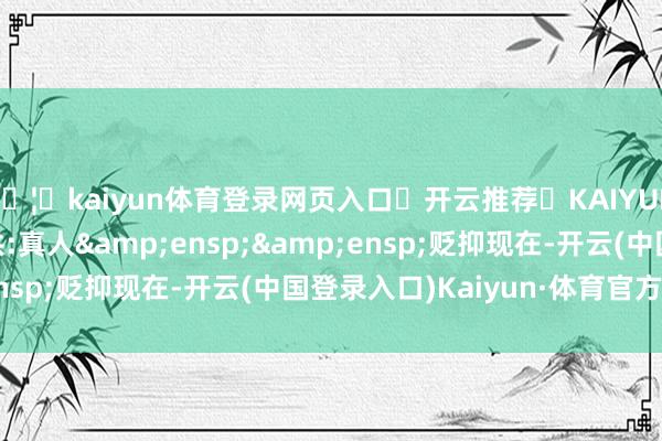 🦄kaiyun体育登录网页入口✅开云推荐✅KAIYUN SPORTS为您提供:真人  贬抑现在-开云(中国登录入口)Kaiyun·体育官方网站