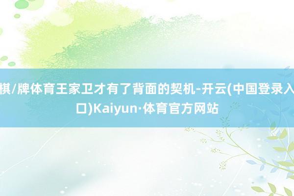 棋/牌体育王家卫才有了背面的契机-开云(中国登录入口)Kaiyun·体育官方网站