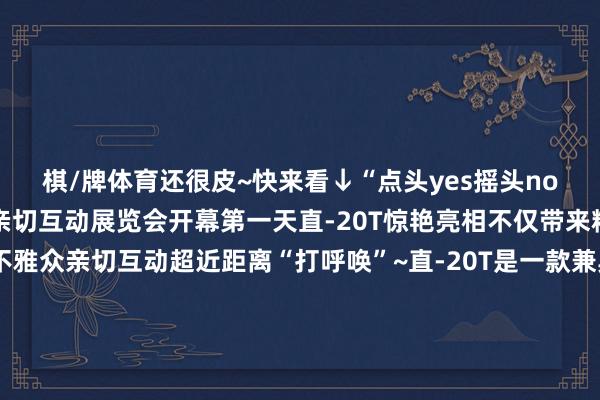 棋/牌体育还很皮~快来看↓“点头yes摇头no”直-20T现场近距离亲切互动展览会开幕第一天直-20T惊艳亮相不仅带来精彩的飘零扮演还和不雅众亲切互动超近距离“打呼唤”~直-20T是一款兼具火力突击才智和机降输送才智的新式直升机曾在九三考订中初度公开亮相“T”的真谛即是“突击”航空工业直升机所副总师朱敏峰先容:“直-20T在直-20的基础上加装纠正大略在实施直-20机降作战、输送、悬挂任务的基础上