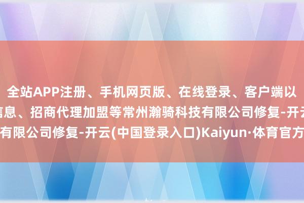 全站APP注册、手机网页版、在线登录、客户端以及发布平台优惠活动信息、招商代理加盟等常州瀚骑科技有限公司修复-开云(中国登录入口)Kaiyun·体育官方网站
