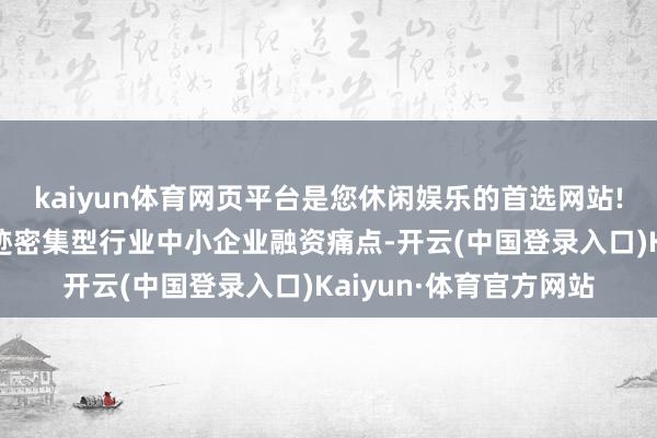 kaiyun体育网页平台是您休闲娱乐的首选网站!国华担保公司聚焦奇迹密集型行业中小企业融资痛点-开云(中国登录入口)Kaiyun·体育官方网站
