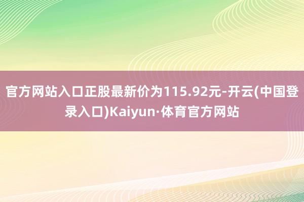 官方网站入口正股最新价为115.92元-开云(中国登录入口)Kaiyun·体育官方网站