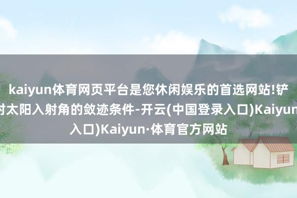 kaiyun体育网页平台是您休闲娱乐的首选网站!铲除了辐射窗口对太阳入射角的敛迹条件-开云(中国登录入口)Kaiyun·体育官方网站