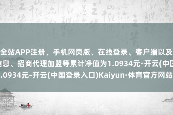 全站APP注册、手机网页版、在线登录、客户端以及发布平台优惠活动信息、招商代理加盟等累计净值为1.0934元-开云(中国登录入口)Kaiyun·体育官方网站