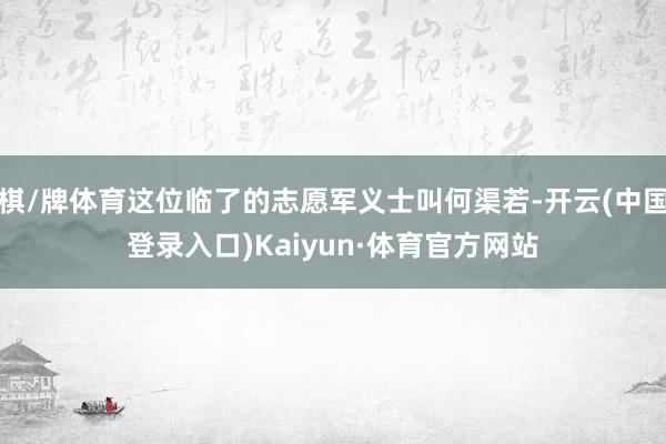 棋/牌体育这位临了的志愿军义士叫何渠若-开云(中国登录入口)Kaiyun·体育官方网站