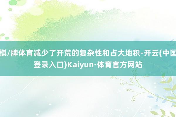 棋/牌体育减少了开荒的复杂性和占大地积-开云(中国登录入口)Kaiyun·体育官方网站